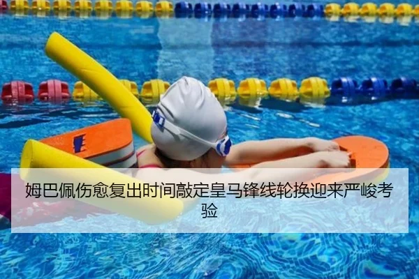 姆巴佩伤愈复出时间敲定皇马锋线轮换迎来严峻考验